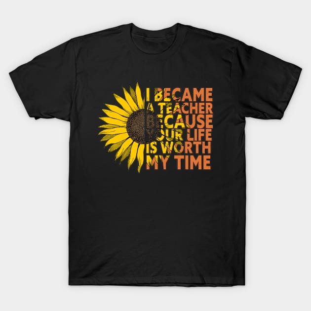 I Became A Teacher Because Your Life Is Worth My Time T-Shirt by Egit